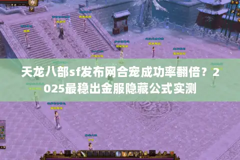 天龙八部sf发布网合宠成功率翻倍?2025最稳出金服隐藏公式实测 天龙八部sf发布网合宠成功率翻倍?2025最稳出金服隐藏公式实测