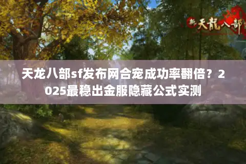 天龙八部sf发布网合宠成功率翻倍?2025最稳出金服隐藏公式实测 天龙八部sf发布网合宠成功率翻倍?2025最稳出金服隐藏公式实测