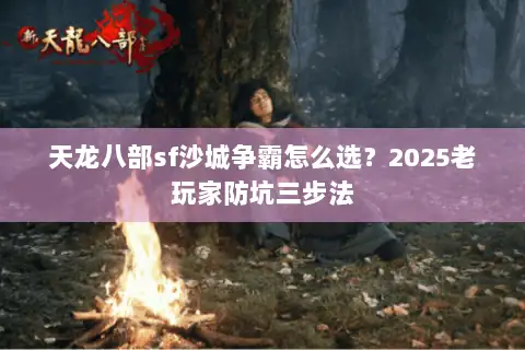 天龙八部sf沙城争霸怎么选？2025老玩家防坑三步法