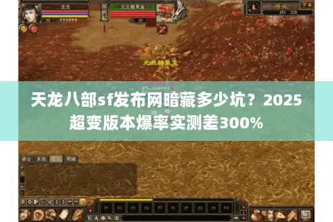 天龙八部sf发布网暗藏多少坑？2025超变版本爆率实测差300%