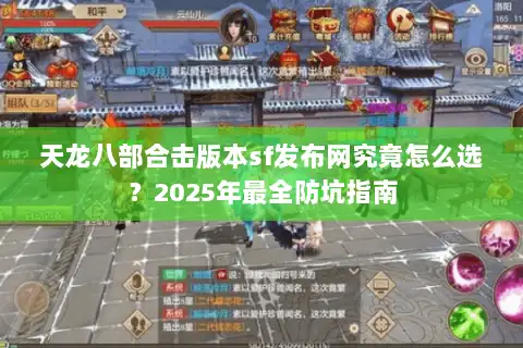 天龙八部合击版本sf发布网究竟怎么选？2025年最全防坑指南