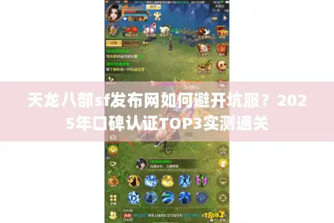 天龙八部sf发布网如何避开坑服？2025年口碑认证TOP3实测通关