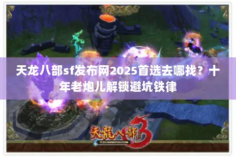 天龙八部sf发布网2025首选去哪找?十年老炮儿解锁避坑铁律 天龙八部sf发布网2025首选去哪找?十年老炮儿解锁避坑铁律