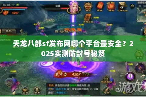 天龙八部sf发布网哪个平台最安全？2025实测防封号秘笈