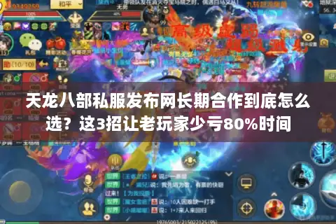 天龙八部私服发布网长期合作到底怎么选？这3招让老玩家少亏80%时间
