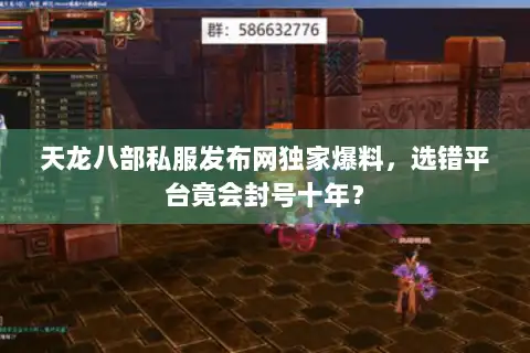天龙八部私服发布网独家爆料，选错平台竟会封号十年？