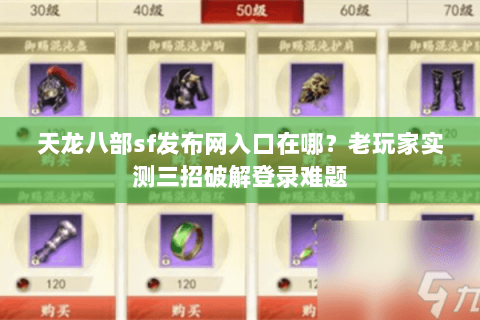 天龙八部sf发布网入口在哪？老玩家实测三招破解登录难题