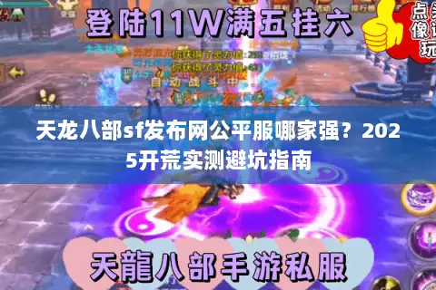 天龙八部sf发布网公平服哪家强?2025开荒实测避坑指南 天龙八部sf发布网公平服哪家强?2025开荒实测避坑指南