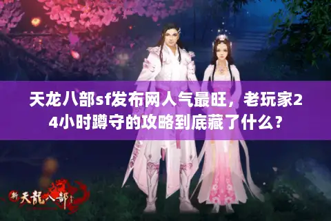 天龙八部sf发布网人气最旺，老玩家24小时蹲守的攻略到底藏了什么？