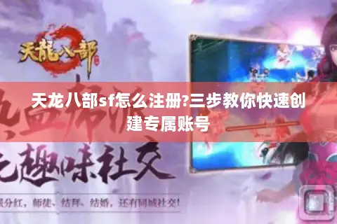 天龙八部sf怎么注册?三步教你快速创建专属账号