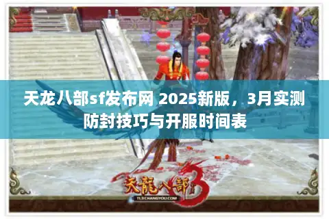 天龙八部sf发布网 2025新版,3月实测防封技巧与开服时间表 天龙八部sf发布网 2025新版,3月实测防封技巧与开服时间表