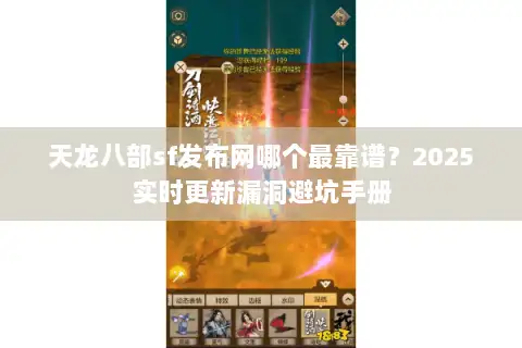天龙八部sf发布网哪个最靠谱？2025实时更新漏洞避坑手册