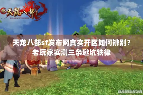 天龙八部sf发布网真实开区如何辨别？老玩家实测三条避坑铁律