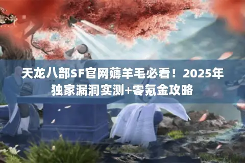 天龙八部SF官网薅羊毛必看!2025年独家漏洞实测+零氪金攻略 天龙八部SF官网薅羊毛必看!2025年独家漏洞实测+零氪金攻略