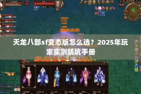 天龙八部sf变态版怎么选?2025年玩家实测防坑手册 天龙八部sf变态版怎么选?2025年玩家实测防坑手册