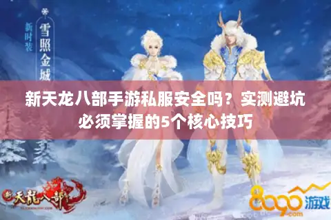 新天龙八部手游私服安全吗?实测避坑必须掌握的5个核心技巧 新天龙八部手游私服安全吗?实测避坑必须掌握的5个核心技巧