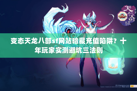 变态天龙八部sf网站暗藏充值陷阱？十年玩家实测避坑三法则