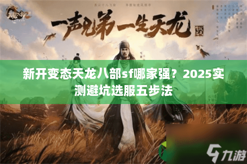 新开变态天龙八部sf哪家强？2025实测避坑选服五步法