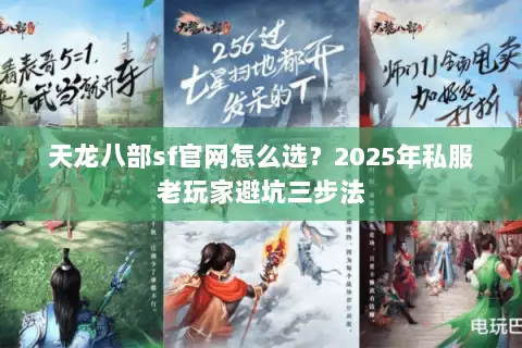 天龙八部sf官网怎么选?2025年私服老玩家避坑三步法 天龙八部sf官网怎么选?2025年私服老玩家避坑三步法