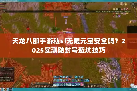 天龙八部手游私sf无限元宝安全吗？2025实测防封号避坑技巧