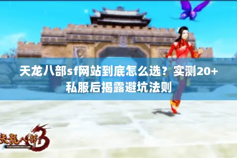 天龙八部sf网站到底怎么选？实测20+私服后揭露避坑法则
