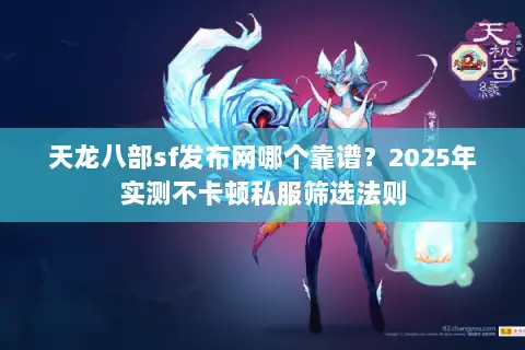 天龙八部sf发布网哪个靠谱？2025年实测不卡顿私服筛选法则