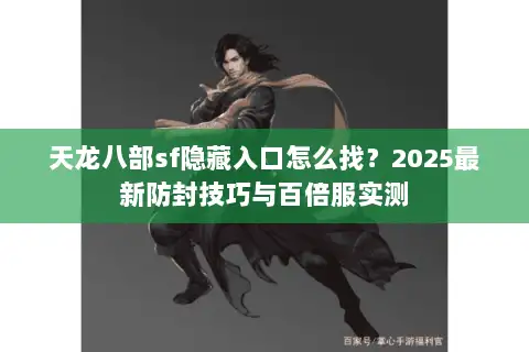 天龙八部sf隐藏入口怎么找?2025最新防封技巧与百倍服实测 天龙八部sf隐藏入口怎么找?2025最新防封技巧与百倍服实测