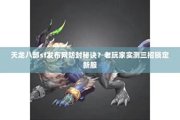 天龙八部sf发布网防封秘诀?老玩家实测三招锁定新服 天龙八部sf发布网防封秘诀?老玩家实测三招锁定新服