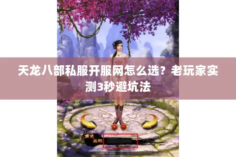 天龙八部私服开服网怎么选？老玩家实测3秒避坑法