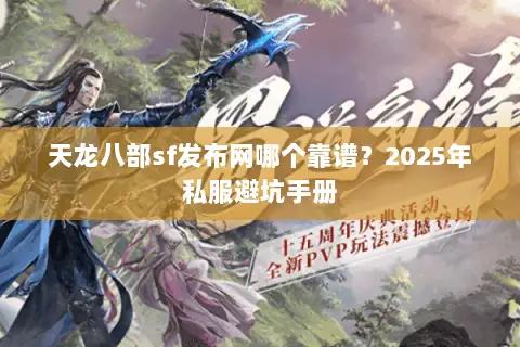 天龙八部sf发布网哪个靠谱?2025年私服避坑手册 天龙八部sf发布网哪个靠谱?2025年私服避坑手册