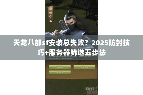 天龙八部sf安装总失败?2025防封技巧+服务器筛选五步法 天龙八部sf安装总失败?2025防封技巧+服务器筛选五步法