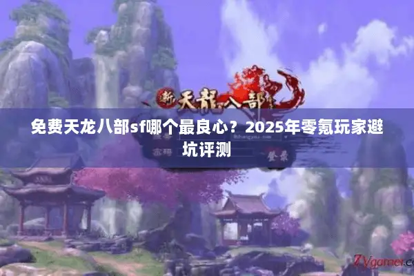 免费天龙八部sf哪个最良心？2025年零氪玩家避坑评测