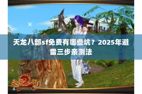天龙八部sf免费有哪些坑？2025年避雷三步亲测法