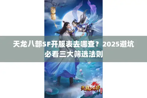 天龙八部SF开服表去哪查？2025避坑必看三大筛选法则