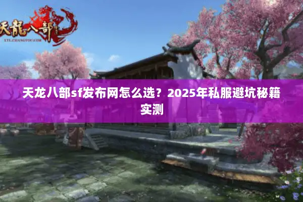 天龙八部sf发布网怎么选?2025年私服避坑秘籍实测 天龙八部sf发布网怎么选?2025年私服避坑秘籍实测