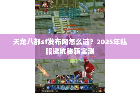天龙八部sf发布网怎么选?2025年私服避坑秘籍实测 天龙八部sf发布网怎么选?2025年私服避坑秘籍实测