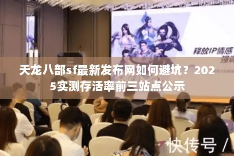 天龙八部sf最新发布网如何避坑?2025实测存活率前三站点公示 天龙八部sf最新发布网如何避坑?2025实测存活率前三站点公示