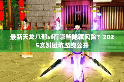 最新天龙八部sf有哪些隐藏风险？2025实测避坑路线公开