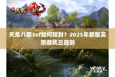 天龙八部3sf如何防封？2025年新服实测避坑三原则