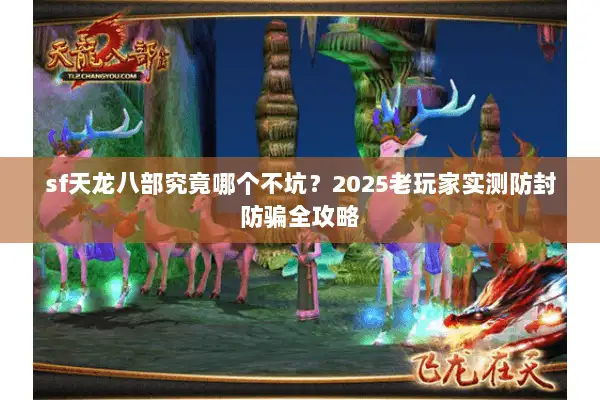 sf天龙八部究竟哪个不坑?2025老玩家实测防封防骗全攻略 sf天龙八部究竟哪个不坑?2025老玩家实测防封防骗全攻略
