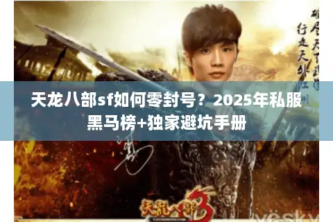 天龙八部sf如何零封号？2025年私服黑马榜+独家避坑手册