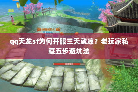 qq天龙sf为何开服三天就凉?老玩家私藏五步避坑法 qq天龙sf为何开服三天就凉?老玩家私藏五步避坑法