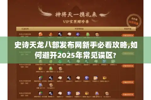 史诗天龙八部发布网新手必看攻略,如何避开2025年常见误区? 史诗天龙八部发布网新手必看攻略,如何避开2025年常见误区?