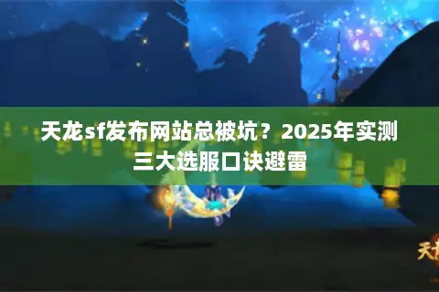 天龙sf发布网站总被坑?2025年实测三大选服口诀避雷 天龙sf发布网站总被坑?2025年实测三大选服口诀避雷