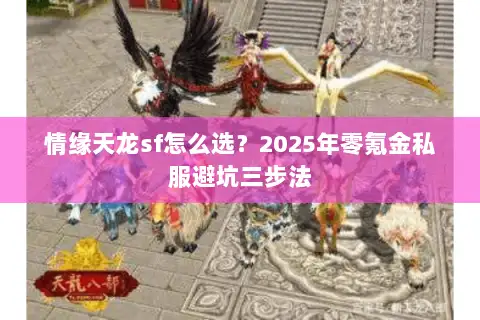 情缘天龙sf怎么选?2025年零氪金私服避坑三步法 情缘天龙sf怎么选?2025年零氪金私服避坑三步法