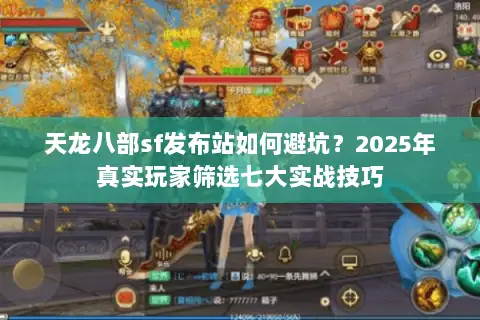 天龙八部sf发布站如何避坑?2025年真实玩家筛选七大实战技巧 天龙八部sf发布站如何避坑?2025年真实玩家筛选七大实战技巧