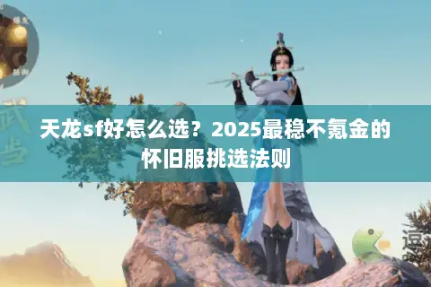 天龙sf好怎么选？2025最稳不氪金的怀旧服挑选法则