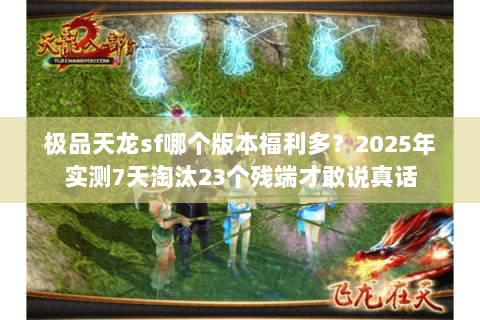 极品天龙sf哪个版本福利多？2025年实测7天淘汰23个残端才敢说真话