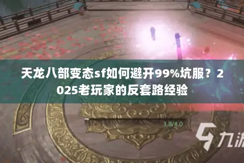 天龙八部变态sf如何避开99%坑服?2025老玩家的反套路经验 天龙八部变态sf如何避开99%坑服?2025老玩家的反套路经验