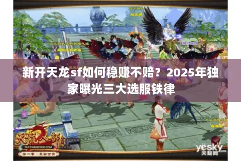 新开天龙sf如何稳赚不赔？2025年独家曝光三大选服铁律